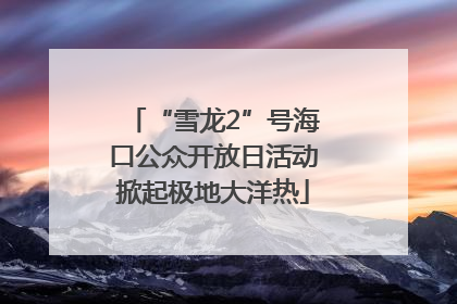 “雪龙2”号海口公众开放日活动掀起极地大洋热