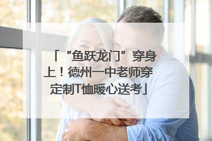 “鱼跃龙门”穿身上！德州一中老师穿定制T恤暖心送考
