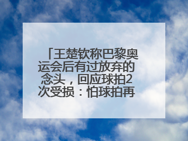 王楚钦称巴黎奥运会后有过放弃的念头，回应球拍2次受损：怕球拍再坏用副板练习