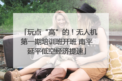 玩点“高”的！无人机第一期培训班开班 南平延平低空经济提速