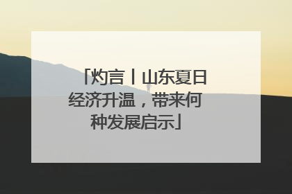灼言丨山东夏日经济升温，带来何种发展启示