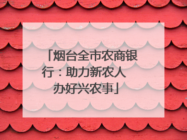 烟台全市农商银行：助力新农人 办好兴农事