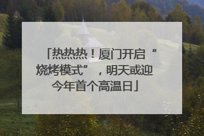 热热热！厦门开启“烧烤模式”，明天或迎今年首个高温日