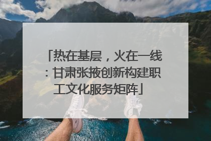 热在基层，火在一线：甘肃张掖创新构建职工文化服务矩阵