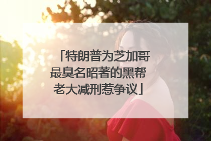 特朗普为芝加哥最臭名昭著的黑帮老大减刑惹争议