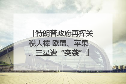 特朗普政府再挥关税大棒 欧盟、苹果、三星遭“突袭”