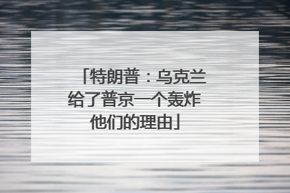 特朗普：乌克兰给了普京一个轰炸他们的理由
