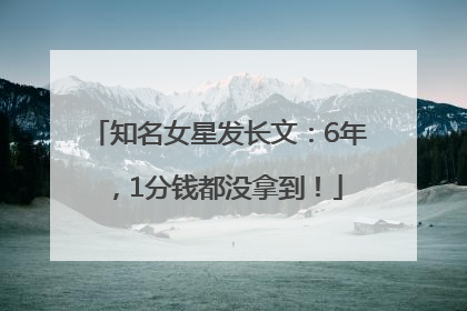 知名女星发长文：6年，1分钱都没拿到！