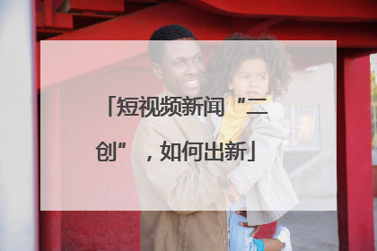 短视频新闻“二创”，如何出新