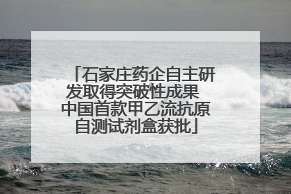 石家庄药企自主研发取得突破性成果 中国首款甲乙流抗原自测试剂盒获批
