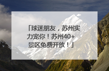 球迷朋友，苏州实力宠你！苏州40+景区免费开放！