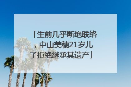 生前几乎断绝联络，中山美穗21岁儿子拒绝继承其遗产