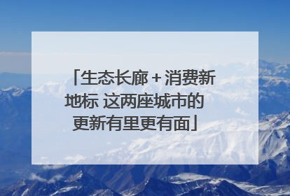生态长廊＋消费新地标 这两座城市的更新有里更有面