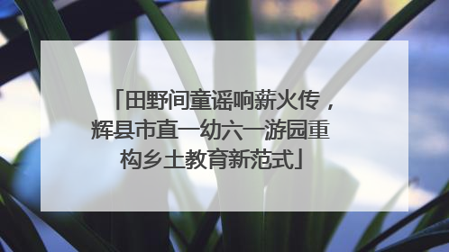 田野间童谣响薪火传，辉县市直一幼六一游园重构乡土教育新范式
