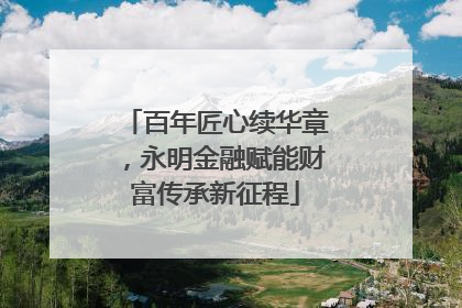 百年匠心续华章，永明金融赋能财富传承新征程