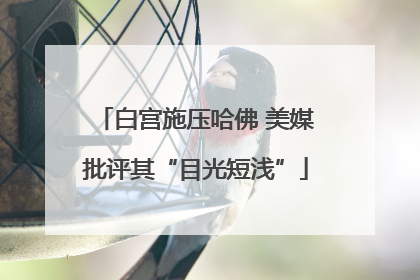 白宫施压哈佛 美媒批评其“目光短浅”