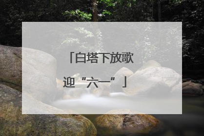 白塔下放歌迎“六一”