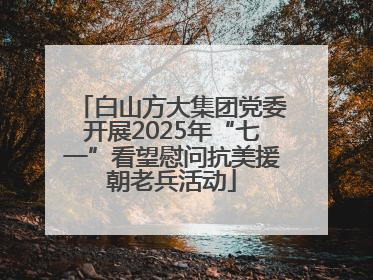 白山方大集团党委开展2025年“七一”看望慰问抗美援朝老兵活动