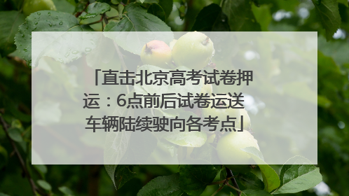 直击北京高考试卷押运：6点前后试卷运送车辆陆续驶向各考点