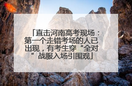直击河南高考现场：第一个走错考场的人已出现，有考生穿“全对”战服入场引围观