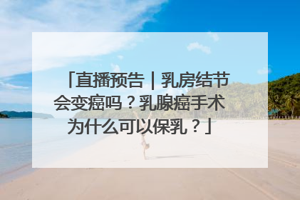 直播预告｜乳房结节会变癌吗？乳腺癌手术为什么可以保乳？