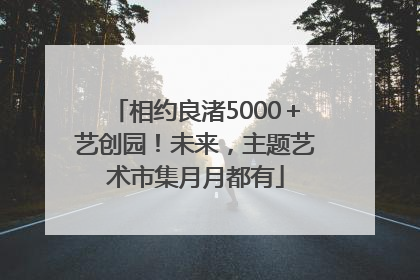 相约良渚5000＋艺创园！未来，主题艺术市集月月都有