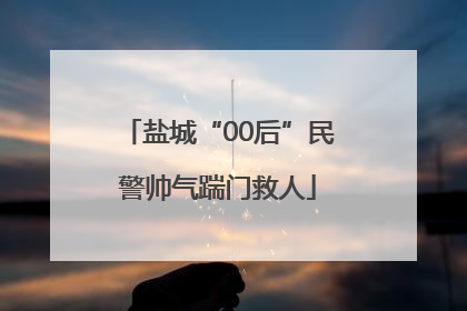 盐城“00后”民警帅气踹门救人