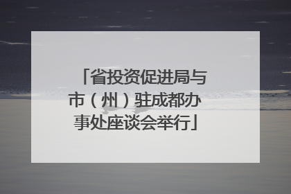 省投资促进局与市（州）驻成都办事处座谈会举行