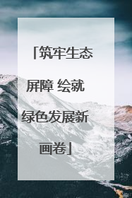 筑牢生态屏障 绘就绿色发展新画卷