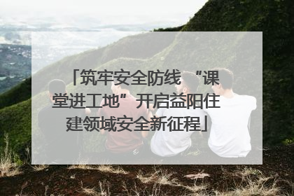 筑牢安全防线 “课堂进工地”开启益阳住建领域安全新征程