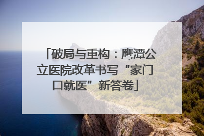 破局与重构：鹰潭公立医院改革书写“家门口就医”新答卷