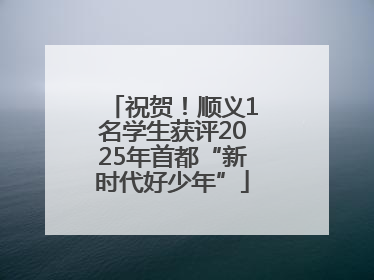 祝贺！顺义1名学生获评2025年首都“新时代好少年”