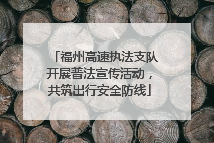福州高速执法支队开展普法宣传活动，共筑出行安全防线