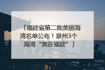福建省第二批美丽海湾名单公布！泉州3个海湾“美在福建”