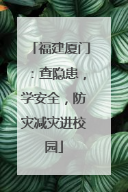 福建厦门：查隐患，学安全，防灾减灾进校园