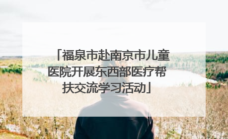 福泉市赴南京市儿童医院开展东西部医疗帮扶交流学习活动