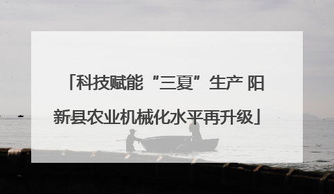 科技赋能“三夏”生产 阳新县农业机械化水平再升级