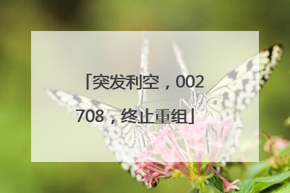 突发利空，002708，终止重组
