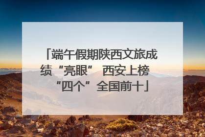 端午假期陕西文旅成绩“亮眼” 西安上榜“四个”全国前十
