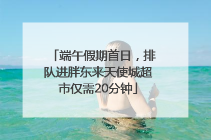 端午假期首日，排队进胖东来天使城超市仅需20分钟