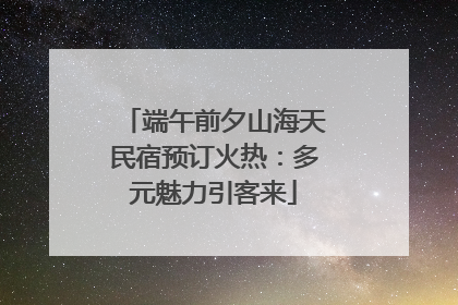 端午前夕山海天民宿预订火热：多元魅力引客来