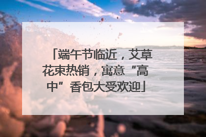 端午节临近，艾草花束热销，寓意“高中”香包大受欢迎