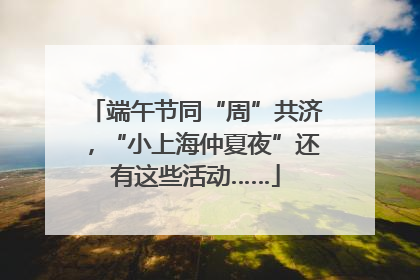 端午节同“周”共济，“小上海仲夏夜”还有这些活动……