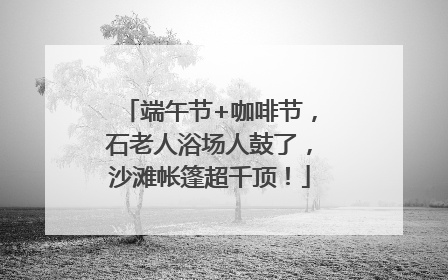 端午节+咖啡节，石老人浴场人鼓了，沙滩帐篷超千顶！