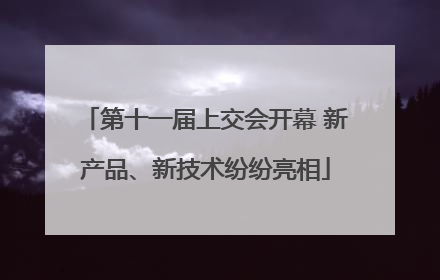 第十一届上交会开幕 新产品、新技术纷纷亮相