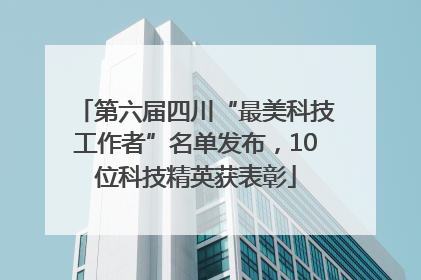 第六届四川“最美科技工作者”名单发布，10位科技精英获表彰