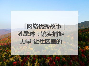 网络优秀故事｜孔繁琳：镜头捕捉力量 让社区里的温暖“被看见”