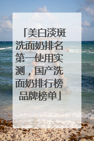 美白淡斑洗面奶排名第一使用实测，国产洗面奶排行榜品牌榜单