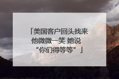 美国客户回头找来 他微微一笑 她说“你们得等等”