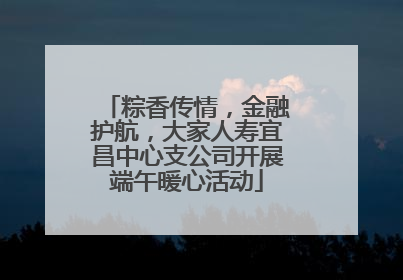 粽香传情，金融护航，大家人寿宜昌中心支公司开展端午暖心活动